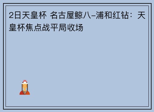 2日天皇杯 名古屋鲸八-浦和红钻：天皇杯焦点战平局收场